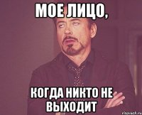 Мое лицо, когда никто не выходит