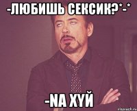 -Любишь сексик?*-* -Na XYЙ