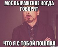 моё выражение когда говорят что я с тобой пошлая