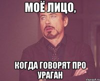 МОЁ ЛИЦО, КОГДА ГОВОРЯТ ПРО УРАГАН