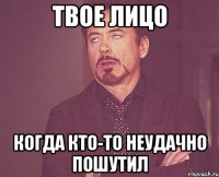 Твое лицо Когда кто-то неудачно пошутил