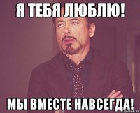 Я тебя люблю! Мы вместе навсегда!