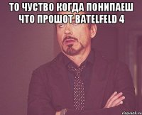 ТО ЧУСТВО КОГДА ПОНИПАЕШ ЧТО ПРОШОТ BATELFELD 4 