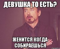 Девушка то есть? Женится когда собираешься