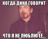 Когда Дина говорит Что я не люблю её...