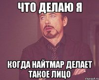 Что делаю я Когда найтмар делает такое лицо