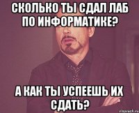 Сколько ты сдал лаб по информатике? А как ты успеешь их сдать?