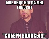 Мое лицо когда мне говорят "Собери волосы!!!"