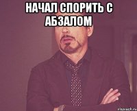 начал спорить с Абзалом 