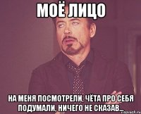 Моё лицо на меня посмотрели, чёта про себя подумали, ничего не сказав...