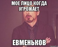 мое лицо когда угрожает Евменьков