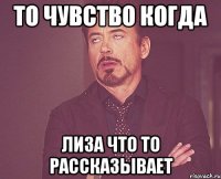 То чувство когда Лиза что то рассказывает