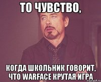 то чувство, когда школьник говорит, что Warface крутая игра