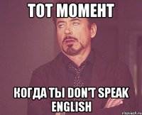 Тот момент когда ты don't speak english