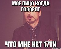 мое лицо когда говорят что мне нет 17ти