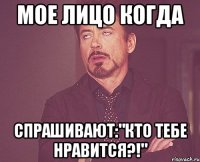 Мое лицо когда спрашивают:"Кто тебе нравится?!"