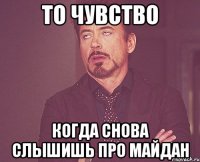 то чувство когда снова слышишь про майдан