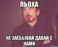 ЛЬОХА НЕ ЗАЁБЫВАЙ ДАВАЙ С НАМИ