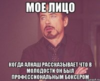 мое лицо когда алкаш рассказывает что в молодости он был профессиональным боксером