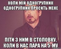 коли мій одногрупник одногрупник просить мене піти з ним в столовку, коли в нас пара на 5-му