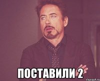  Поставили 2