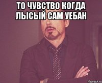 То чувство когда лысый сам уебан 