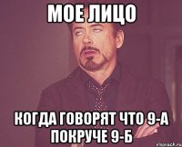 Мое лицо когда говорят что 9-А покруче 9-Б