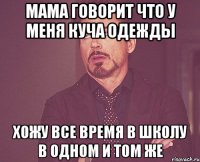 Мама говорит что у меня куча одежды Хожу все время в школу в одном и том же