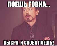 Поешь Говна... высри, и снова поешь!