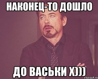 Наконец-то дошло до Васьки х)))