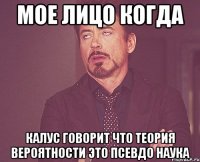 Мое лицо когда Калус говорит что теория вероятности это псевдо наука