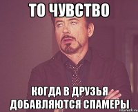 то чувство когда в друзья добавляются спамеры