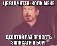 це відчуття, коли мене десятий раз просять записати в борг