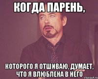 когда парень, которого я отшиваю, думает, что я влюблена в него