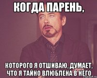 когда парень, которого я отшиваю, думает, что я тайно влюблена в него