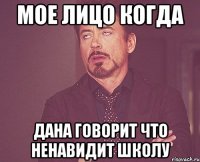 Мое лицо когда Дана говорит что ненавидит школу