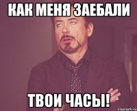 Как меня заебали ТВОИ ЧАСЫ!