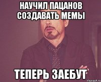 Научил пацанов создавать мемы Теперь заебут