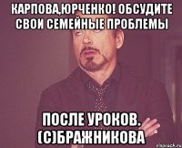 карпова,юрченко! обсудите свои семейные проблемы после уроков. (с)бражникова