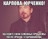 карпова, юрченко! Обсудите свои семейные проблемы после уроков. (с)Бражникова