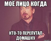 Моё лицо когда кто-то перепутал домашку