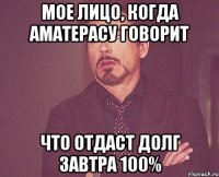 Мое лицо, когда Аматерасу говорит Что отдаст долг завтра 100%