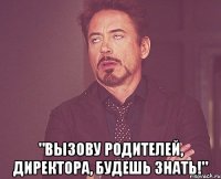  "Вызову родителей, директора, будешь знать!"