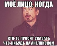 Моё лицо, когда кто-то просит сказать что-нибудь на английском