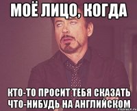 Моё лицо, когда кто-то просит тебя сказать что-нибудь на английском