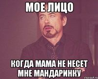 мое лицо когда мама не несет мне мандаринку