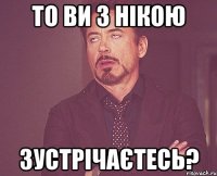 То ви з нікою зустрічаєтесь?