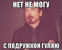 Нет не могу С подружкой гуляю