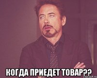  Когда приедет товар??