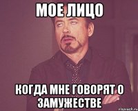 мое лицо когда мне говорят о замужестве